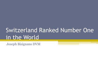 Switzerland Ranked Number One
in the World
Joseph Bisignano DVM
 