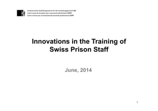 Innovations in the Training of
Swiss Prison Staff
1
June, 2014
 