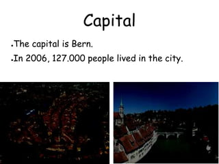 Capital
●The capital is Bern.
●In 2006, 127.000 people lived in the city.
 