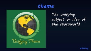theme
The unifying
subject or idea of
the storyworld
#SWJ14
 