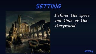 SETTING
Defines the space
and time of the
storyworld
#SWJ14
 