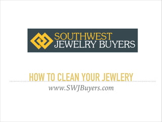 HOW TO CLEAN YOUR JEWLERY
www.SWJBuyers.com
 