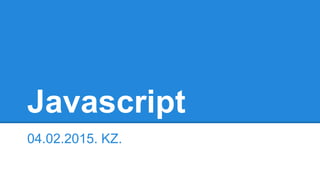Javascript
04.02.2015. KZ.
 
