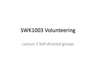SWK1003 Volunteering Lecture 2 Self-directed groups 
