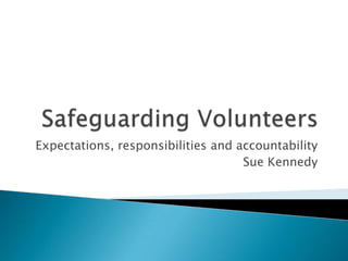 Expectations, responsibilities and accountability
                                    Sue Kennedy
 