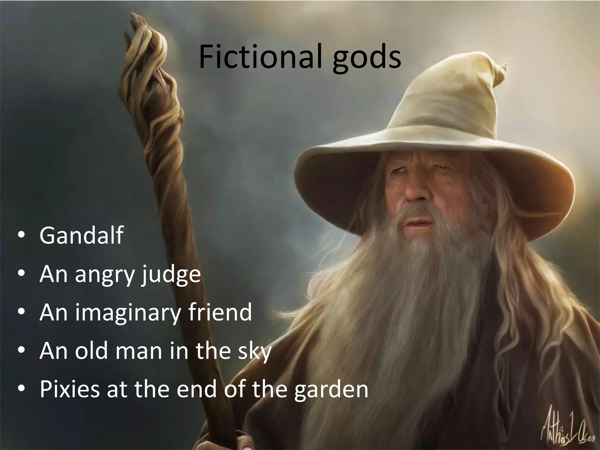 Fictional gods
• Gandalf
• An angry judge
• An imaginary friend
• An old man in the sky
• Pixies at the end of the garden
4
 