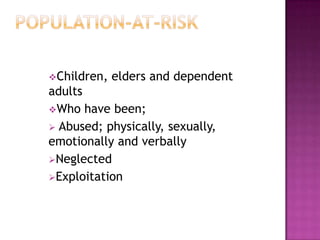 Children,   elders and dependent
adults
Who have been;
 Abused; physically, sexually,
emotionally and verbally
Neglected
Exploitation
 