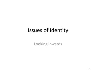 Issues of Identity
Looking inwards
24
 