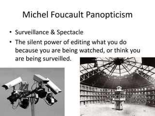Michel Foucault Panopticism
• Surveillance & Spectacle
• The silent power of editing what you do
because you are being watched, or think you
are being surveilled.
38
 