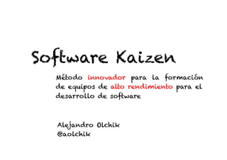 Software Kaizen
  Método innovador para la formación
  de equipos de alto rendimiento para el
  desarrollo de software



  Alejandro Olchik
  @aolchik
 
