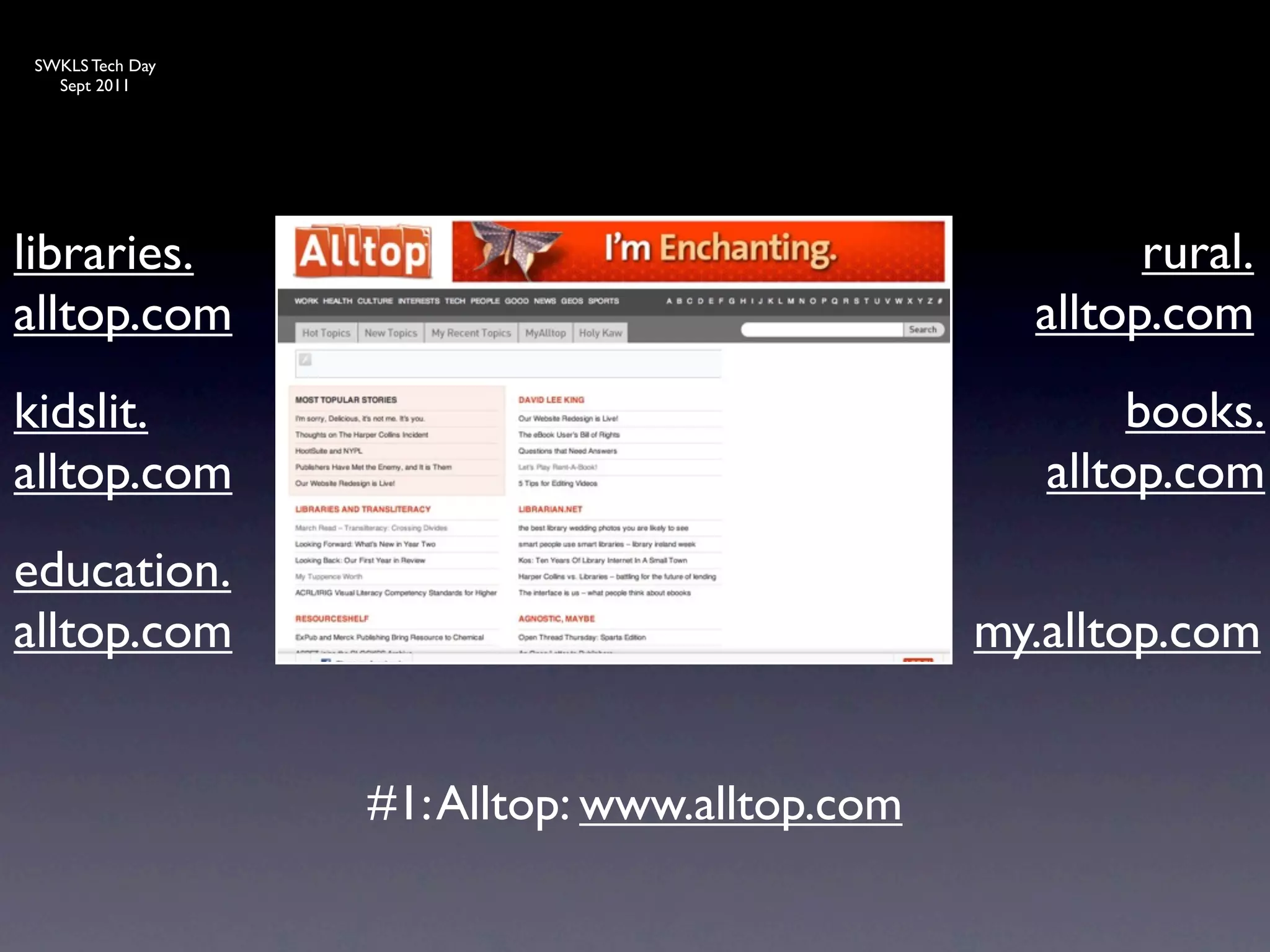 SWKLS Tech Day
  Sept 2011




libraries.                                            rural.
alltop.com                                      alltop.com
kidslit.                                              books.
alltop.com                                       alltop.com
education.
alltop.com                                    my.alltop.com


                 #1: Alltop: www.alltop.com
 