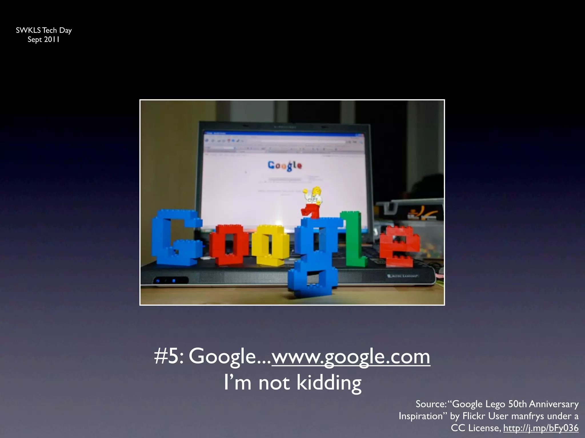 SWKLS Tech Day
  Sept 2011




                 #5: Google...www.google.com
                       I’m not kidding
                                            Source: “Google Lego 50th Anniversary
                                        Inspiration” by Flickr User manfrys under a
                                                     CC License, http://j.mp/bFy036
 
