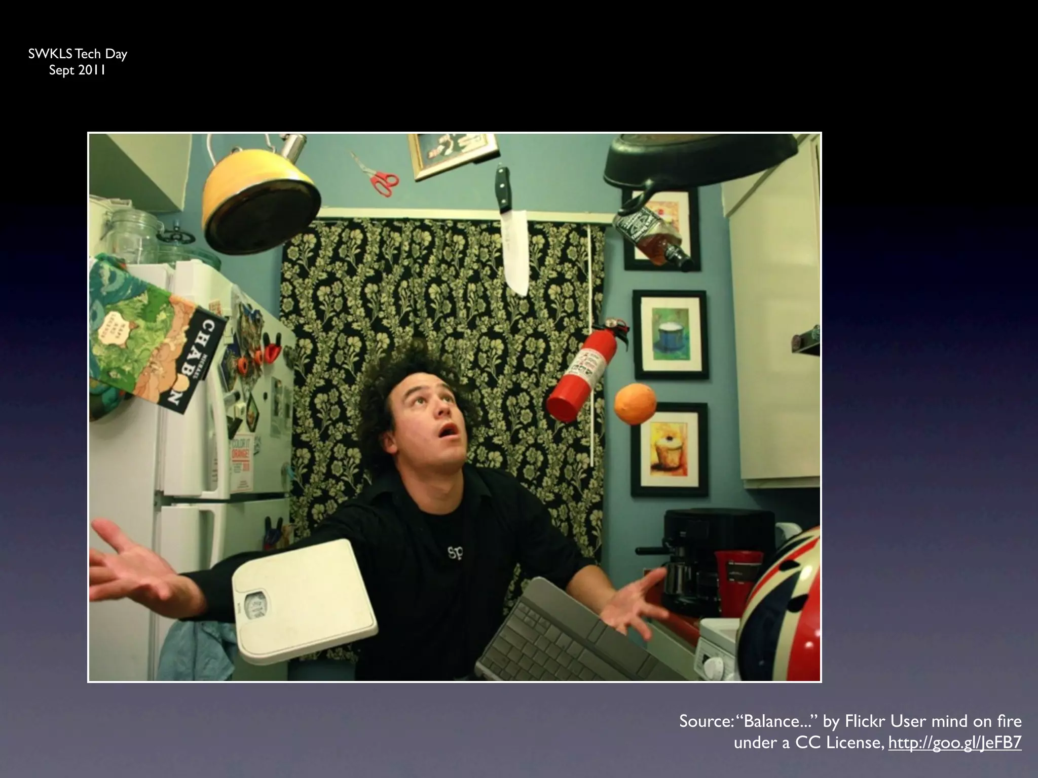 SWKLS Tech Day
  Sept 2011




                 Source: “Balance...” by Flickr User mind on ﬁre
                        under a CC License, http://goo.gl/JeFB7
 