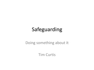 Safeguarding

Doing something about it

       Tim Curtis
 