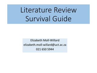 Literature Review
Survival Guide
Elizabeth Moll-Willard
elizabeth.moll-willard@uct.ac.za
021 650 5944
 