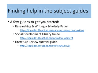 Finding help in the subject guides
• A few guides to get you started:
• Researching & Writing a Scholarly Paper
• http://l...