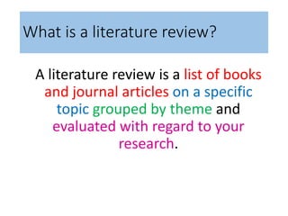What is a literature review?
A literature review is a list of books
and journal articles on a specific
topic grouped by th...