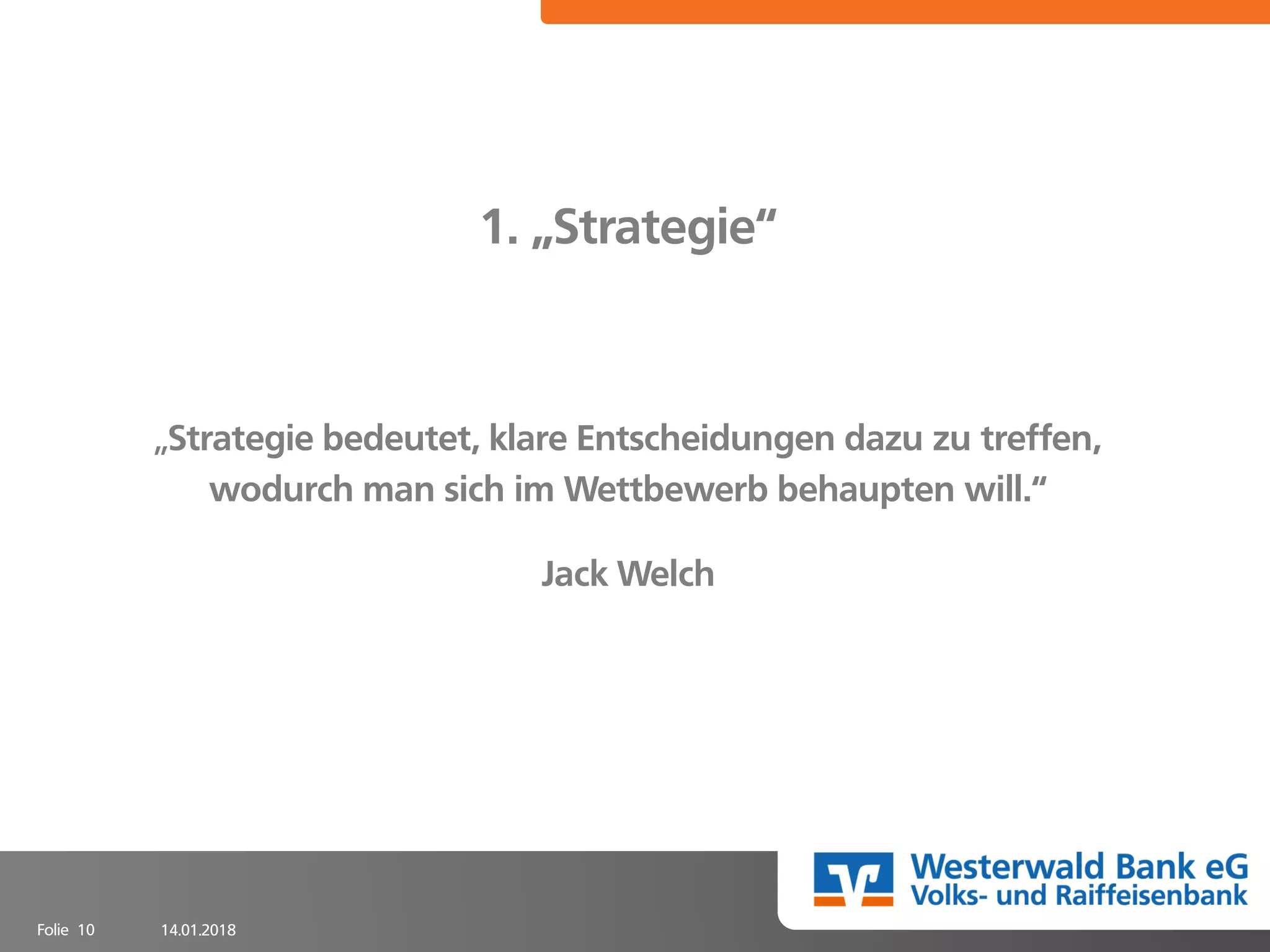 14.01.2018Folie 10
1. „Strategie“
„Strategie bedeutet, klare Entscheidungen dazu zu treffen,
wodurch man sich im Wettbewerb behaupten will.“
Jack Welch
 