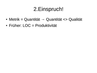 2.Einspruch!
● Metrik = Quantität → Quantität <> Qualität
● Früher: LOC = Produktivität
 