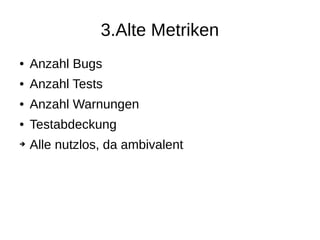3.Alte Metriken
● Anzahl Bugs
● Anzahl Tests
● Anzahl Warnungen
● Testabdeckung
➔ Alle nutzlos, da ambivalent
 