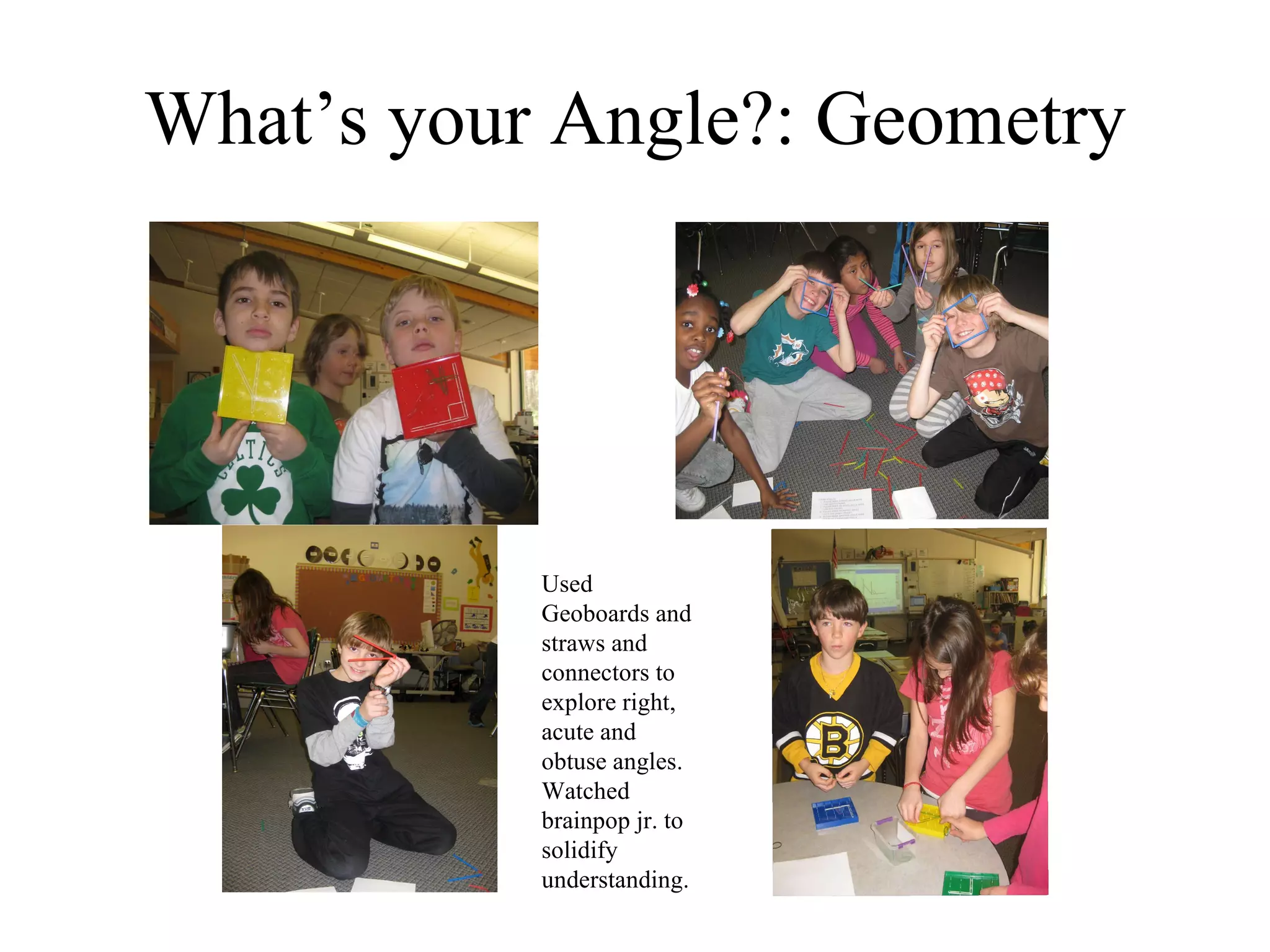 What’s your Angle?: Geometry Used Geoboards and straws and connectors to explore right, acute and obtuse angles.  Watched brainpop jr. to solidify understanding. 