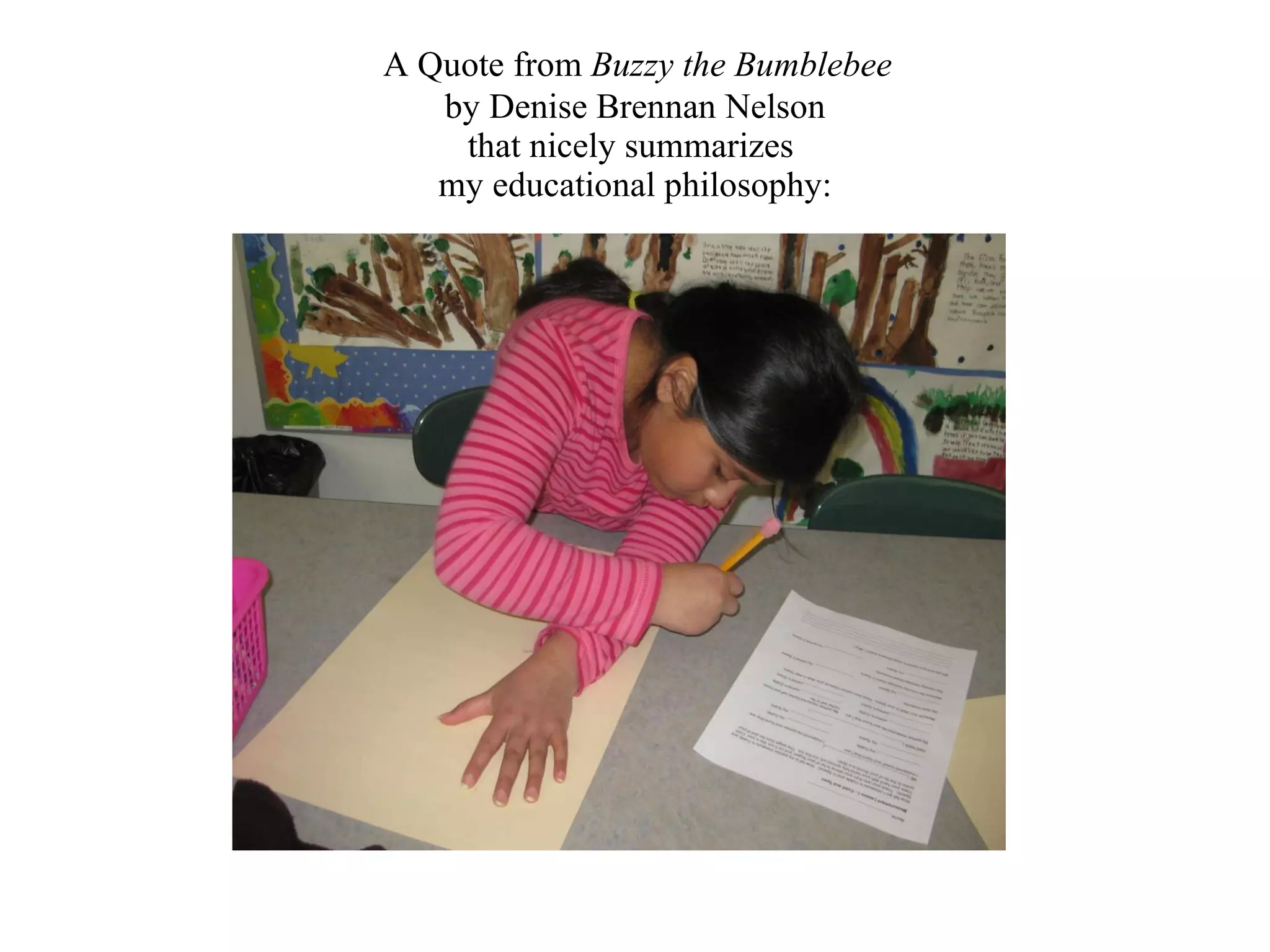 A Quote from  Buzzy the Bumblebee   by Denise Brennan Nelson that nicely summarizes  my educational philosophy: 