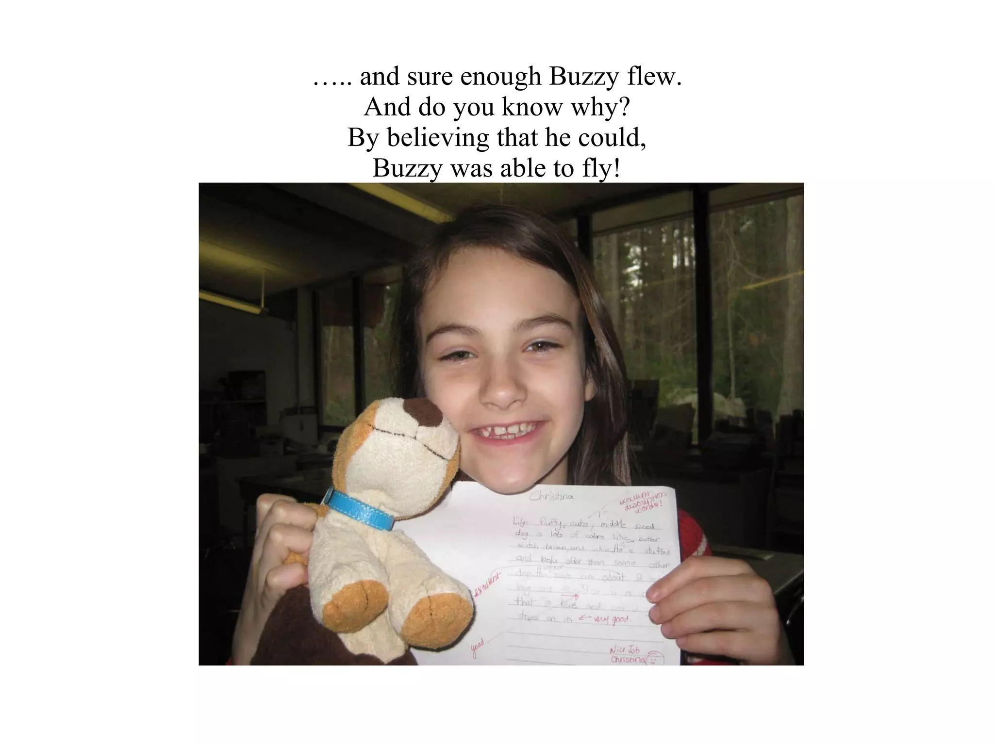 … .. and sure enough Buzzy flew. And do you know why? By believing that he could, Buzzy was able to fly! 