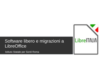 Istituto Statale per Sordi Roma
Software libero e migrazioni a
LibreOffice
 