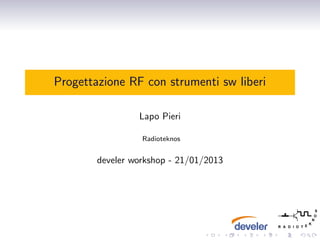 Progettazione RF con strumenti sw liberi

                 Lapo Pieri

                  Radioteknos


        develer workshop - 21/01/2013




                                                                          S
                                                                         O
                                                                        N
                                                                    K
                                                    R A D I O T E

                                .       .   .   .    .       .
 