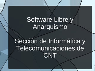 Software Libre y
Anarquismo
Sección de Informática y
Telecomunicaciones de
CNT
 