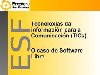 Tecnoloxías da
información para a
Comunicación (TICs).

O caso do Software
Libre
 