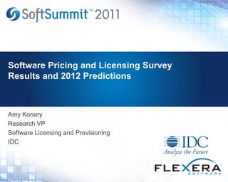 Software Pricing and Licensing Survey
Results and 2012 Predictions
Amy Konary
Research VP
Software Licensing and Provisioning
IDC
 
