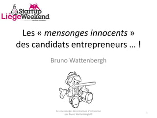 Les « mensonges innocents »
des candidats entrepreneurs … !
Bruno Wattenbergh
Les mensonges des créateurs d'entreprise
par Bruno Wattenbergh ©
1
 