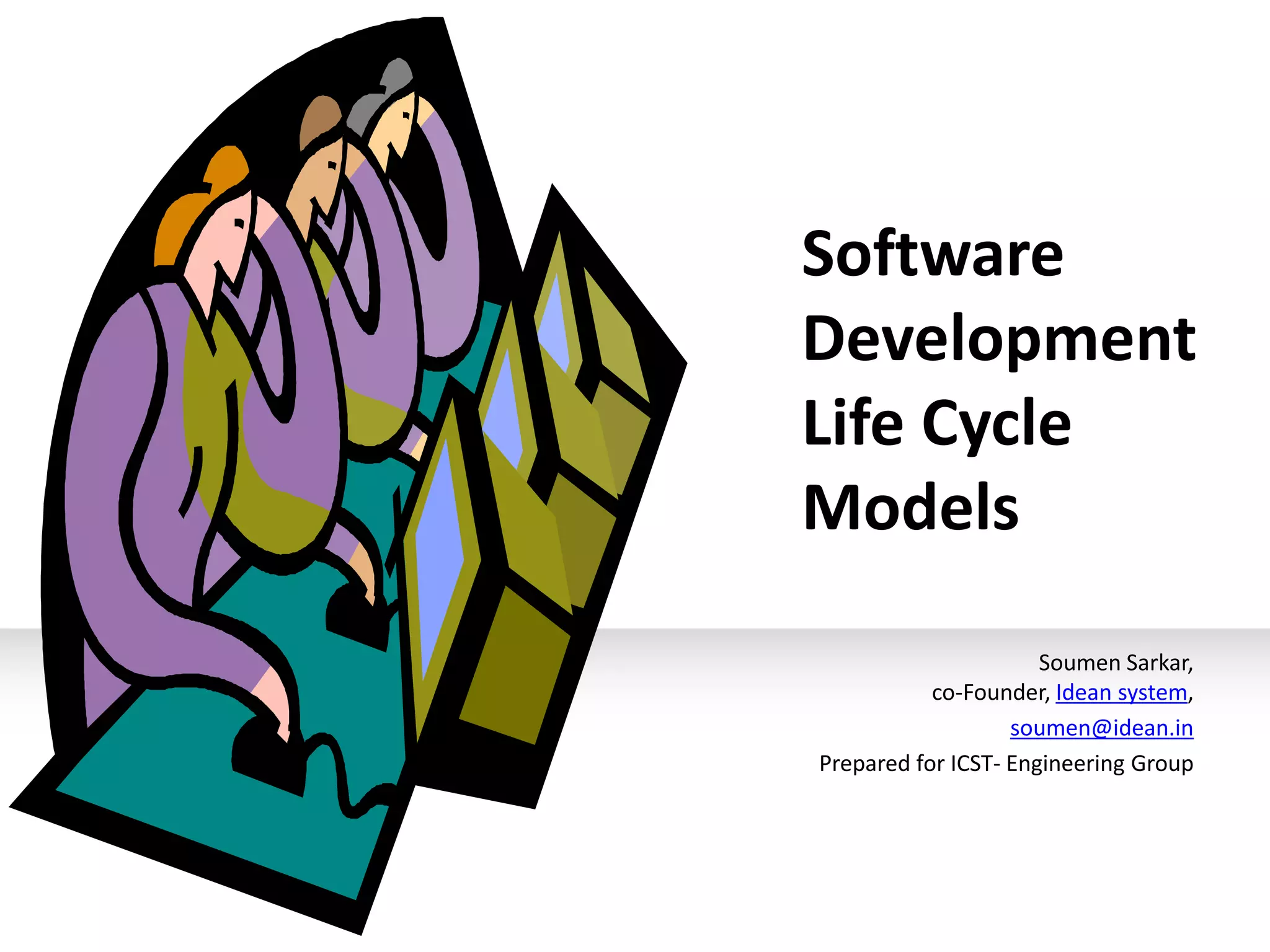 Software
Development
Life Cycle
Models

                      Soumen Sarkar,
           co-Founder, Idean system,
                   soumen@idean.in
Prepared for ICST- Engineering Group
 