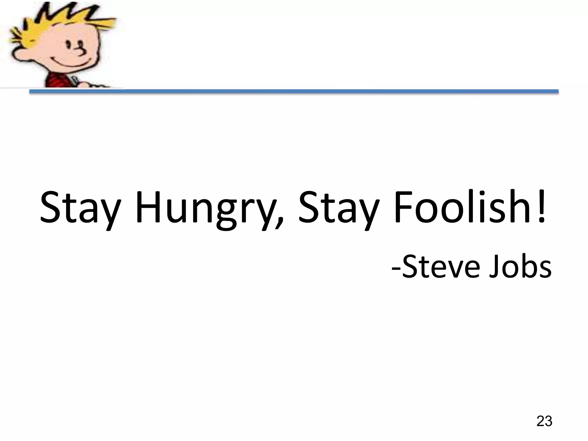 Stay Hungry, Stay Foolish!
                 -Steve Jobs



                          23
 