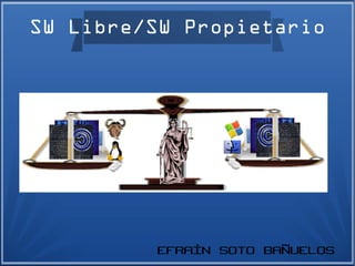 SW Libre/SW Propietario




         EFRAÍN SOTO BAÑUELOS
 