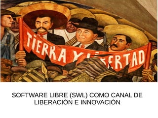 SOFTWARE LIBRE (SWL) COMO CANAL DE
LIBERACIÓN E INNOVACIÓN
 