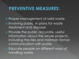  Proper management of solid waste
 Involving public in plans for waste
treatment and disposal
 Provide the public accurate, useful
information about the whole projects,
including the risks and maintain formal
communication with public
 Educate people on different ways of
handling waste.
 