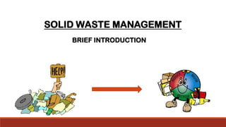 SOLID WASTE MANAGEMENT
BRIEF INTRODUCTION
 
