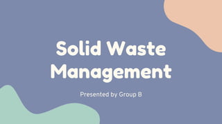 Solid Waste
Management
Presented by Group B


 