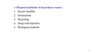  Disposal methods of hazardous wastes:
1. Secure landfills
2. Incineration
3. Recycling
4. Deep well injection
5. Biological methods
52
 