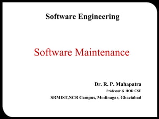  2004 by SEC
Software Engineering
Software Maintenance
Dr. R. P. Mahapatra
Professor & HOD CSE
SRMIST,NCR Campus, Modinagar, Ghaziabad
 