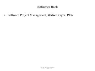 Reference Book
• Software Project Management, Walker Rayce, PEA.
Dr. P. Kuppusamy
 
