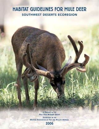 HABITAT GUIDELINES FOR MULE DEER
    SOUTHWEST DESERTS ECOREGION




                         A PRODUCT OF THE
                    MULE DEER WORKING GROUP
                         SPONSORED BY THE
        WESTERN   ASSOCIATION OF FISH AND WILDLIFE AGENCIES

                             2006
 