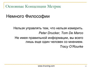 Основные Концепции Метрик Немного Философии Нельзя управлять тем, что нельзя измерить . Peter Drucker, Tom De Marco Не имея правильной информации, вы всего лишь еще один человек со мнением . Tracy O’Rourke 