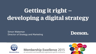 Getting it right –  
developing a digital strategy
Simon Wakeman 
Director of Strategy and Marketing
 