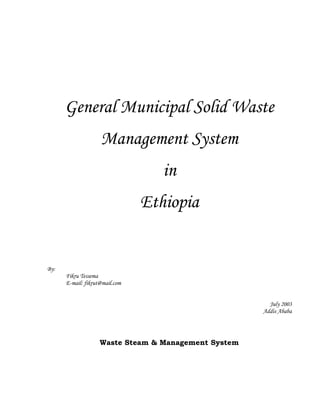 General Municipal Solid Waste
Management System
in
Ethiopia
By:
Fikru Tessema
E-mail: fikrut@mail.com
July 2003
Addis Ababa
Waste Steam & Management System
 
