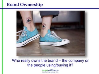 Brand Ownership

Who really owns the brand – the company or
the people using/buying it?

 