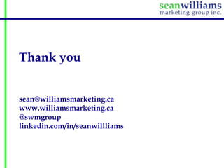 Thank you
sean@williamsmarketing.ca
www.williamsmarketing.ca
@swmgroup
linkedin.com/in/seanwillliams

 