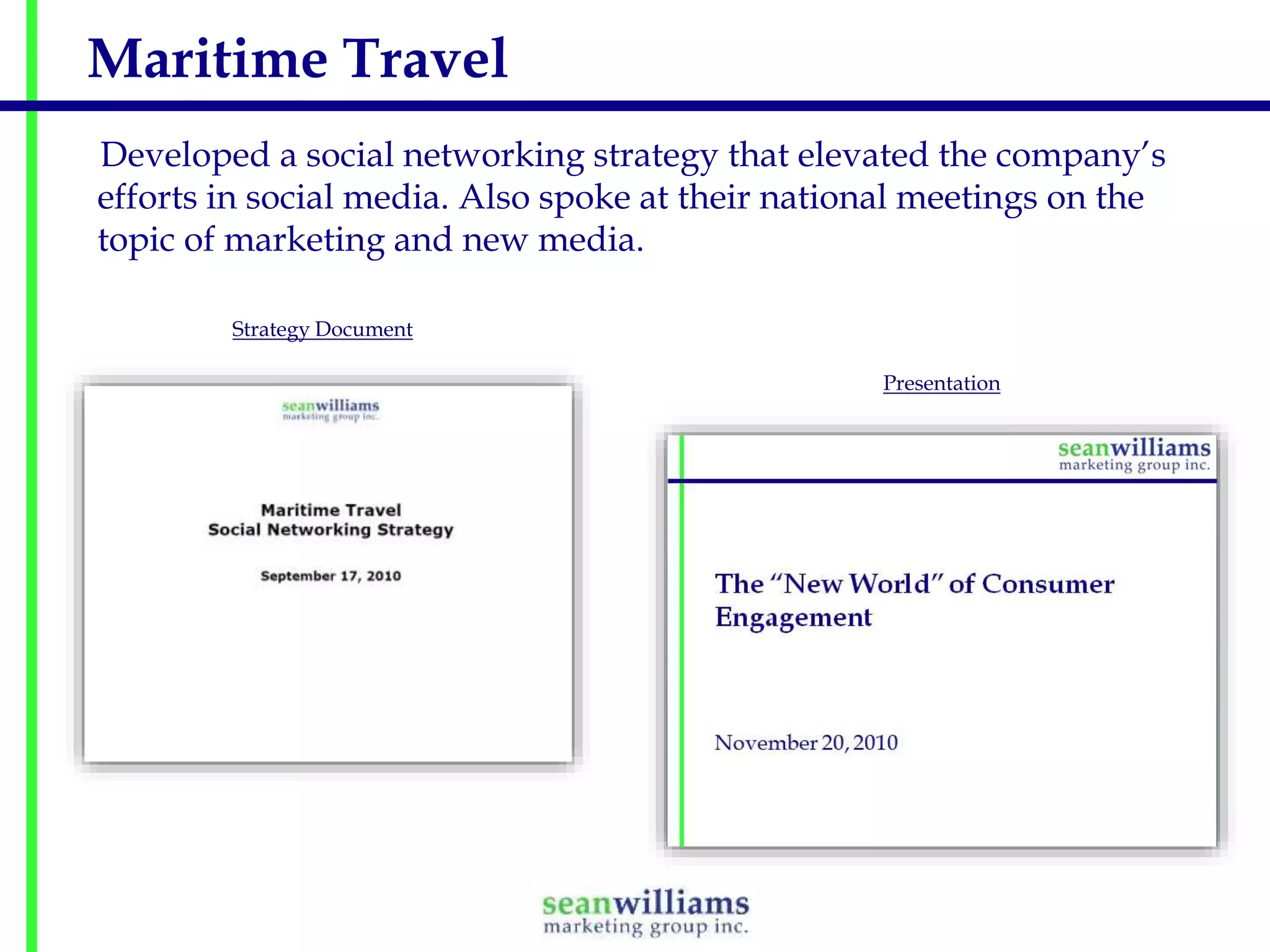 Maritime Travel
Developed a social networking strategy that elevated the company’s
efforts in social media. Also spoke at their national meetings on the
topic of marketing and new media.
Strategy Document
Presentation

 